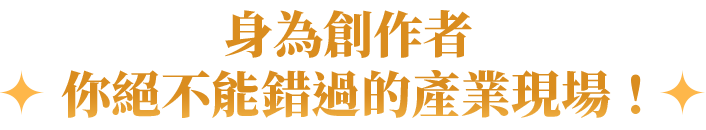 身為創作者，你絕不能錯過的產業現場