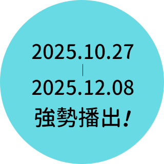 2025.10.27-2025.12.08 強勢播出！